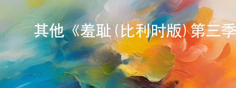 程选的动漫综艺大全,其他《羞耻(比利时版)第三季》迅雷下载/在线观看/百度云-魔幻/科幻-美剧天堂